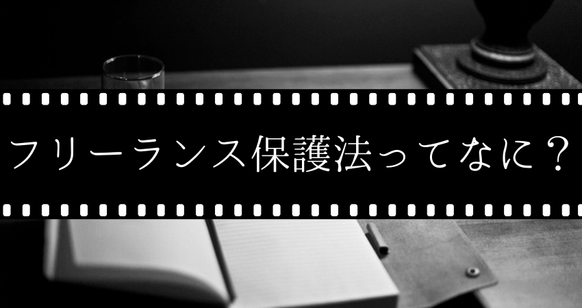 業界人必須の知識⁉『フリーランス保護法』で生き残れ！